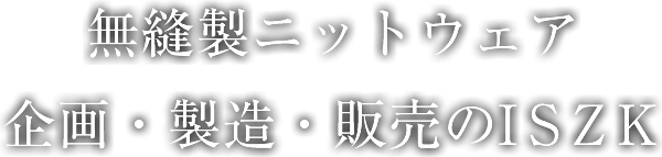 無縫製ニットウェア企画・製造・販売のISZK